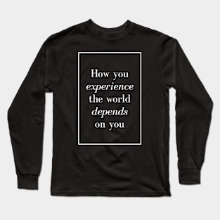 How you experience the world depends on you - Spiritual Quote Long Sleeve T-Shirt